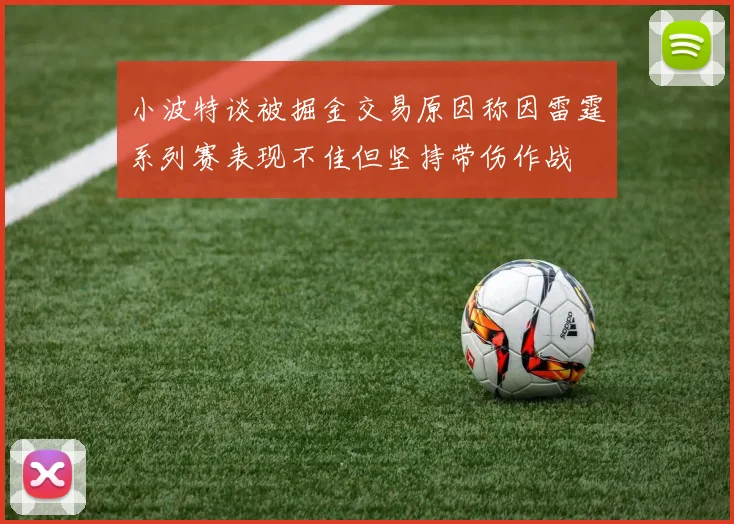 小波特谈被掘金交易原因称因雷霆系列赛表现不佳但坚持带伤作战