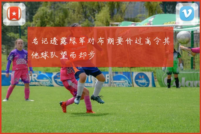 名记透露绿军对布朗要价过高令其他球队望而却步