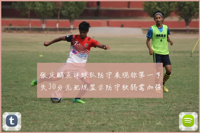 张庆鹏点评球队防守表现称第一节失30分无犯规显示防守软弱需加强