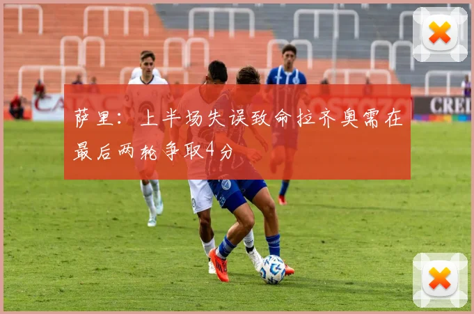 萨里：上半场失误致命拉齐奥需在最后两轮争取4分