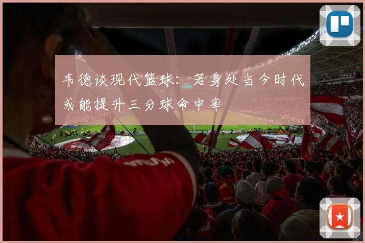 韦德谈现代篮球：若身处当今时代或能提升三分球命中率