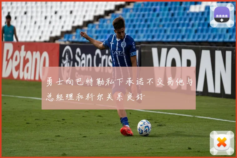 勇士向巴特勒私下承诺不交易他与总经理和科尔关系良好